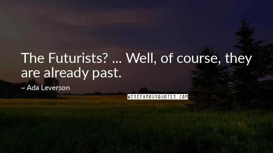 Ada Leverson Quotes: The Futurists? ... Well, of course, they are already past.