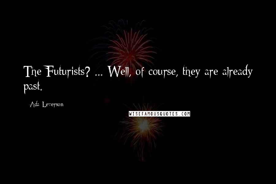 Ada Leverson Quotes: The Futurists? ... Well, of course, they are already past.