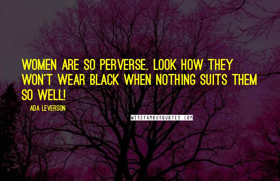 Ada Leverson Quotes: Women are so perverse. Look how they won't wear black when nothing suits them so well!