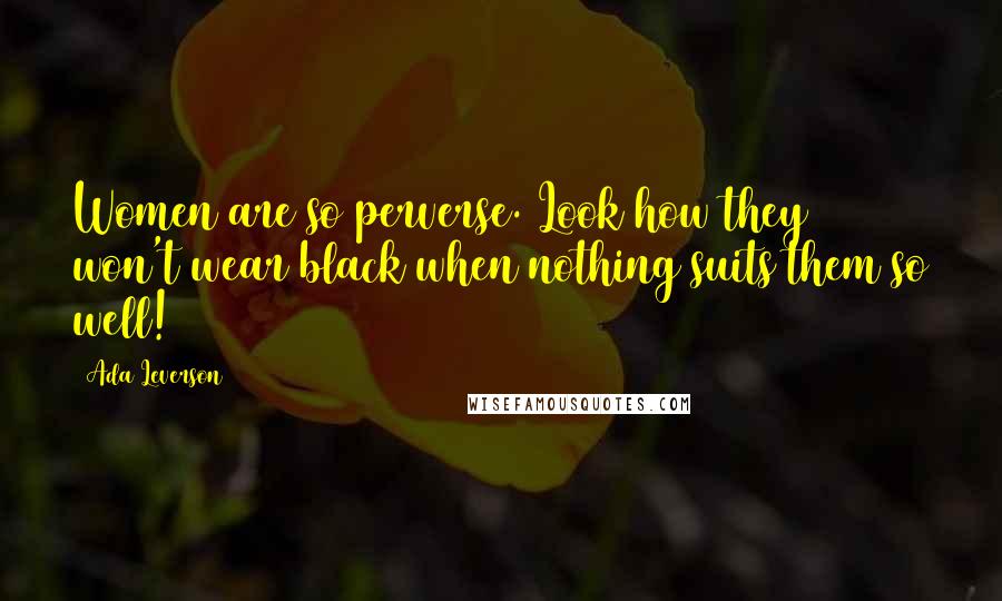 Ada Leverson Quotes: Women are so perverse. Look how they won't wear black when nothing suits them so well!