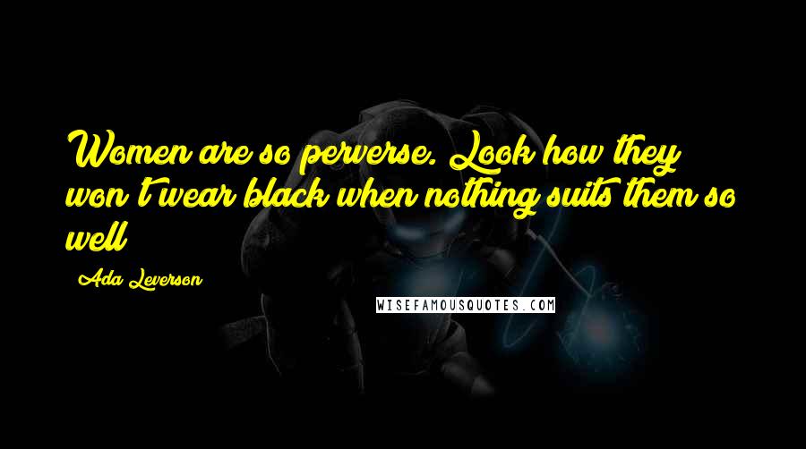 Ada Leverson Quotes: Women are so perverse. Look how they won't wear black when nothing suits them so well!