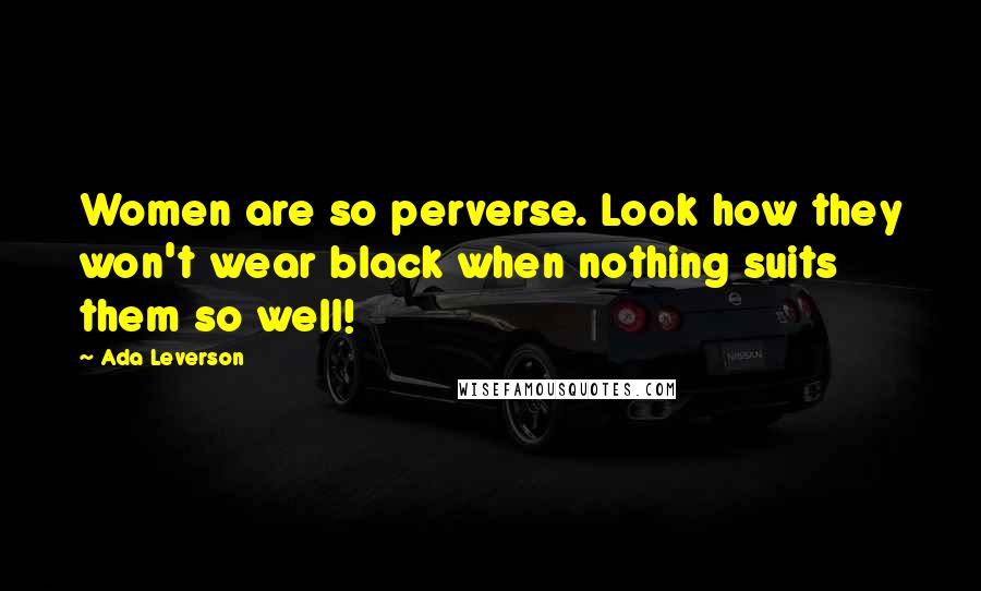 Ada Leverson Quotes: Women are so perverse. Look how they won't wear black when nothing suits them so well!