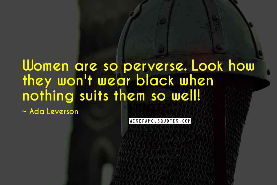 Ada Leverson Quotes: Women are so perverse. Look how they won't wear black when nothing suits them so well!