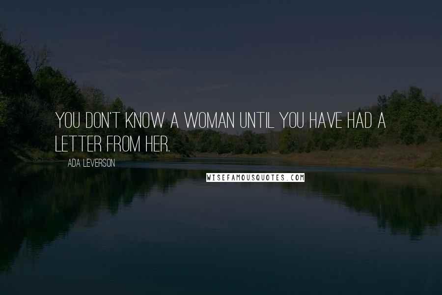 Ada Leverson Quotes: You don't know a woman until you have had a letter from her.