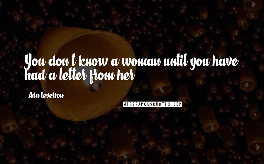 Ada Leverson Quotes: You don't know a woman until you have had a letter from her.