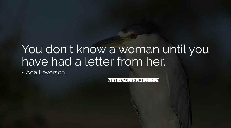 Ada Leverson Quotes: You don't know a woman until you have had a letter from her.