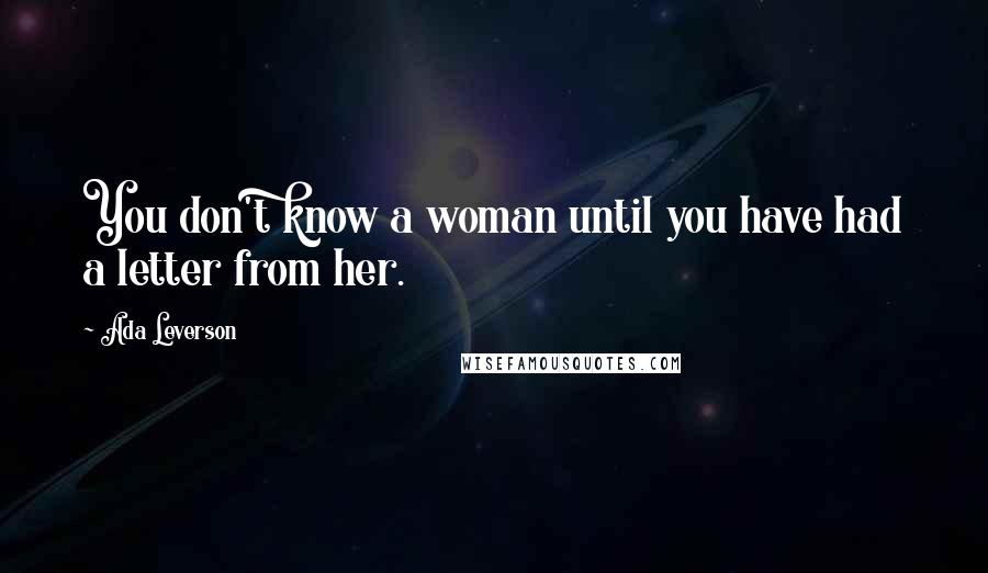 Ada Leverson Quotes: You don't know a woman until you have had a letter from her.