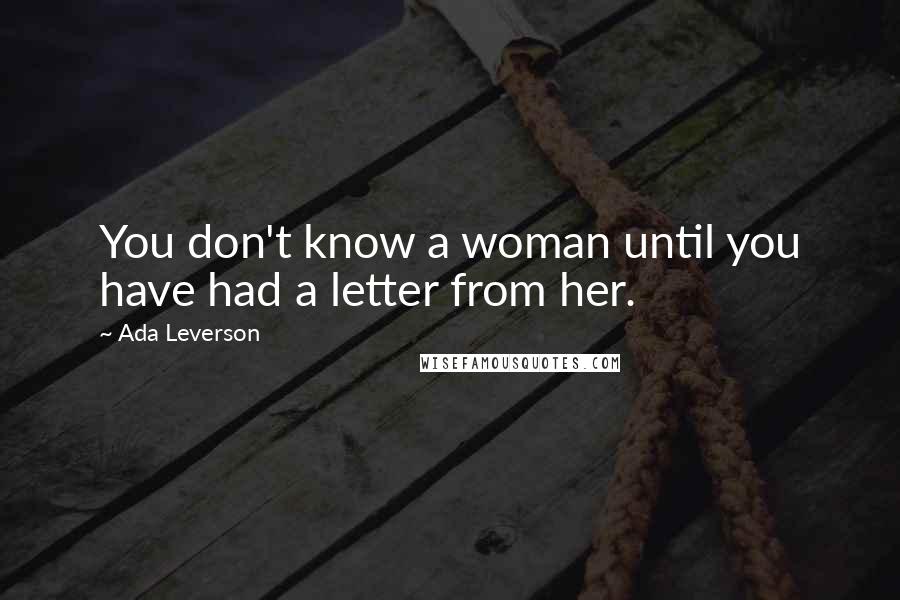 Ada Leverson Quotes: You don't know a woman until you have had a letter from her.