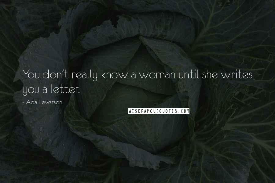 Ada Leverson Quotes: You don't really know a woman until she writes you a letter.