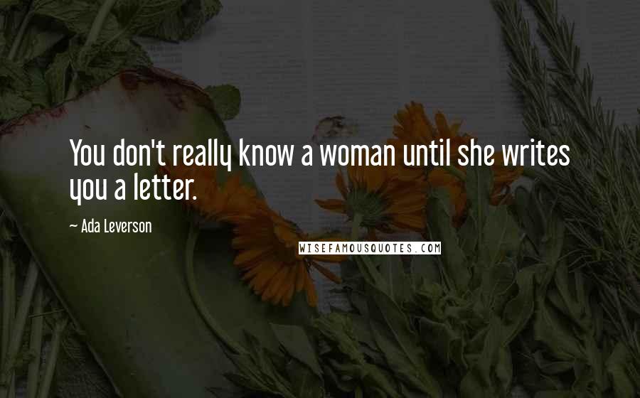 Ada Leverson Quotes: You don't really know a woman until she writes you a letter.