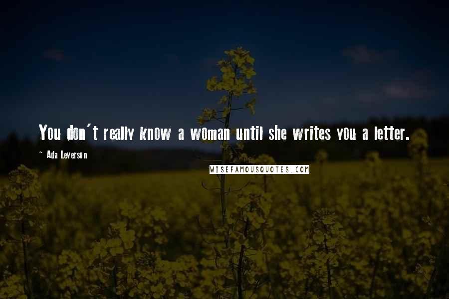 Ada Leverson Quotes: You don't really know a woman until she writes you a letter.