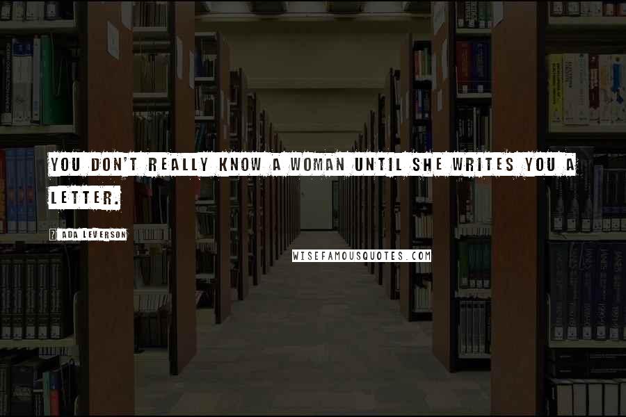 Ada Leverson Quotes: You don't really know a woman until she writes you a letter.