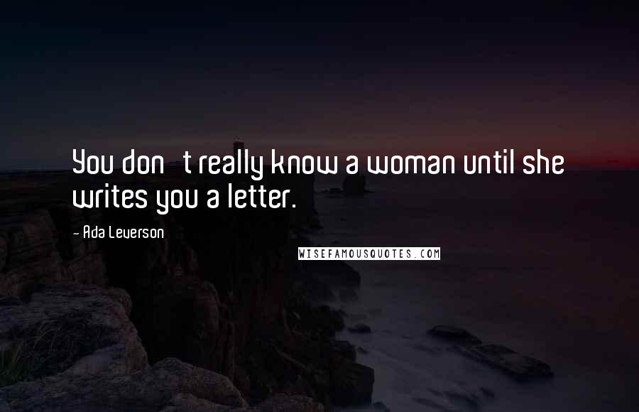 Ada Leverson Quotes: You don't really know a woman until she writes you a letter.