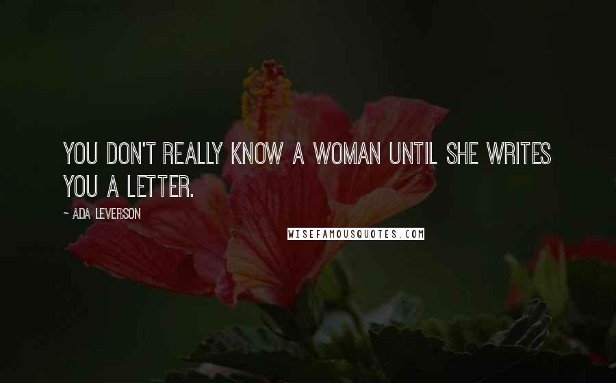 Ada Leverson Quotes: You don't really know a woman until she writes you a letter.