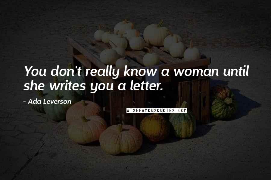 Ada Leverson Quotes: You don't really know a woman until she writes you a letter.