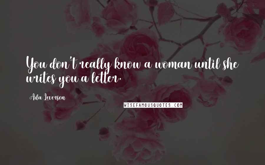 Ada Leverson Quotes: You don't really know a woman until she writes you a letter.