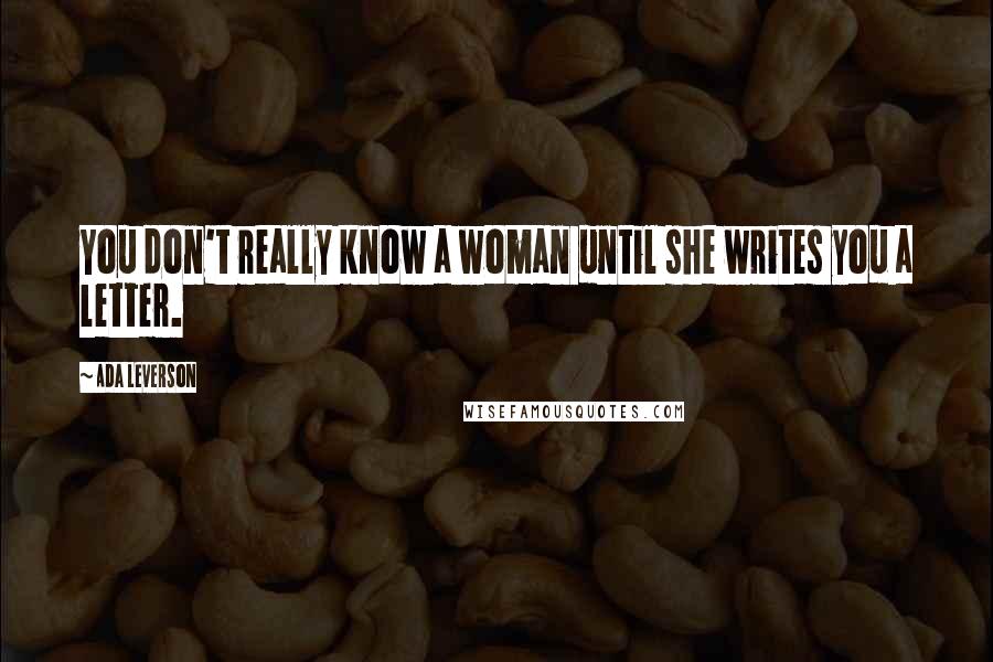 Ada Leverson Quotes: You don't really know a woman until she writes you a letter.