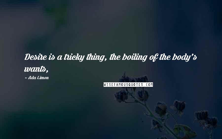 Ada Limon Quotes: Desire is a tricky thing, the boiling of the body's wants,