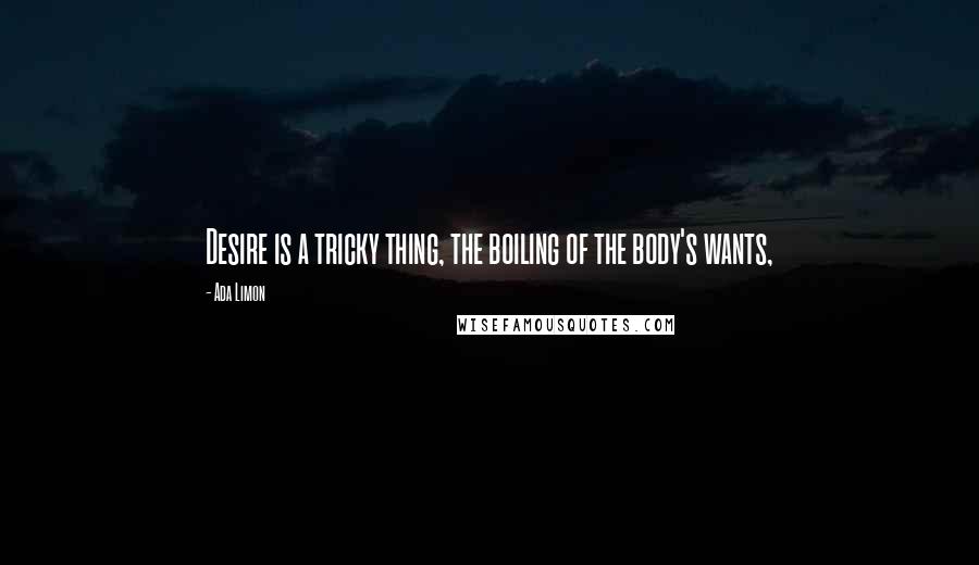 Ada Limon Quotes: Desire is a tricky thing, the boiling of the body's wants,