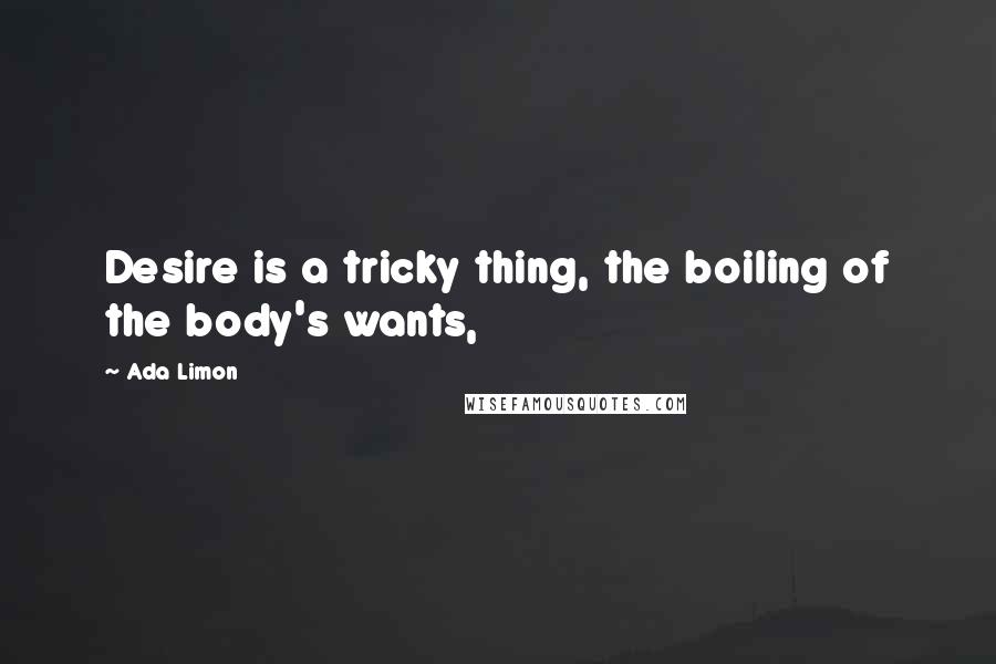 Ada Limon Quotes: Desire is a tricky thing, the boiling of the body's wants,