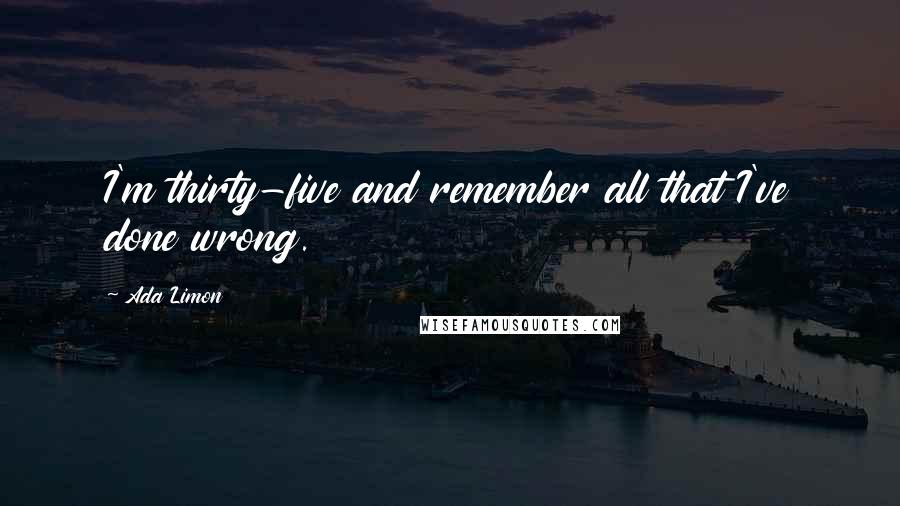 Ada Limon Quotes: I'm thirty-five and remember all that I've done wrong.