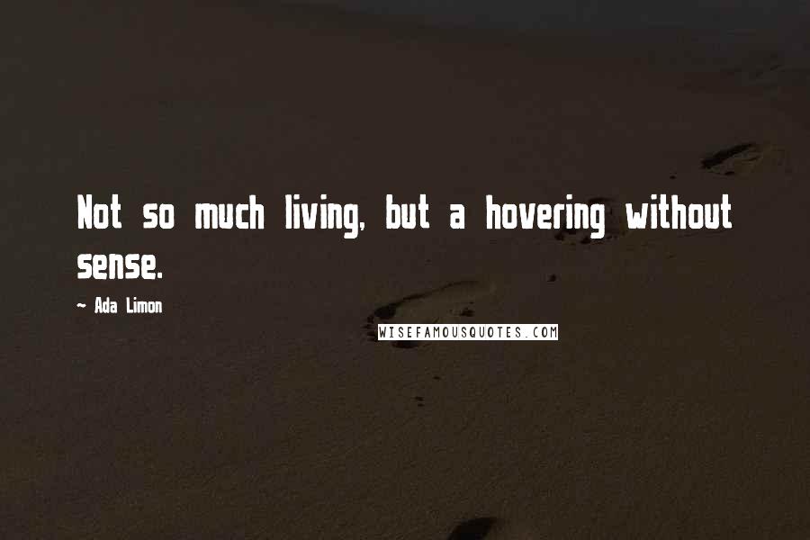 Ada Limon Quotes: Not so much living, but a hovering without sense.