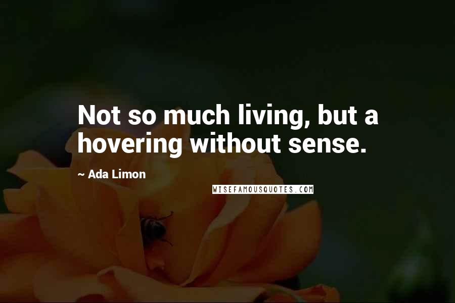 Ada Limon Quotes: Not so much living, but a hovering without sense.