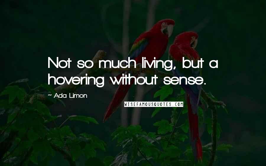 Ada Limon Quotes: Not so much living, but a hovering without sense.