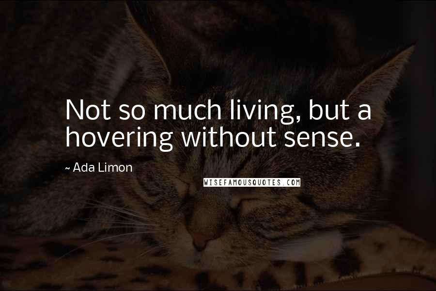 Ada Limon Quotes: Not so much living, but a hovering without sense.