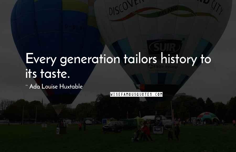 Ada Louise Huxtable Quotes: Every generation tailors history to its taste.