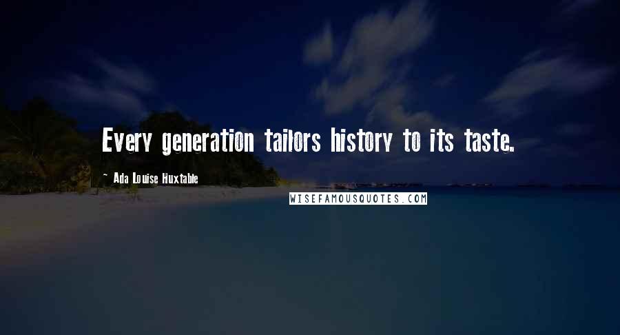 Ada Louise Huxtable Quotes: Every generation tailors history to its taste.