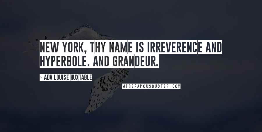 Ada Louise Huxtable Quotes: New York, thy name is irreverence and hyperbole. And grandeur.