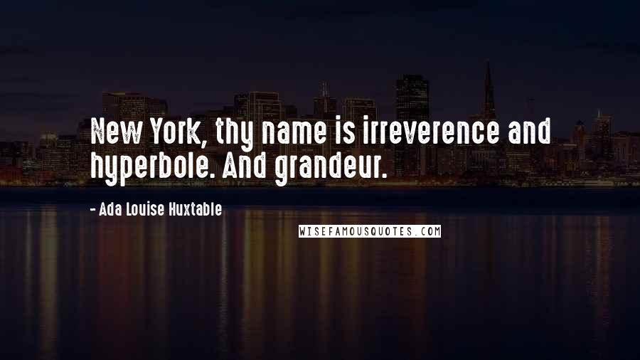 Ada Louise Huxtable Quotes: New York, thy name is irreverence and hyperbole. And grandeur.