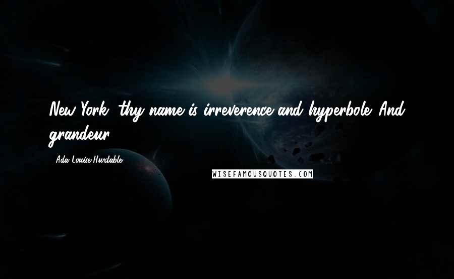 Ada Louise Huxtable Quotes: New York, thy name is irreverence and hyperbole. And grandeur.