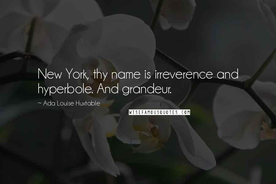 Ada Louise Huxtable Quotes: New York, thy name is irreverence and hyperbole. And grandeur.