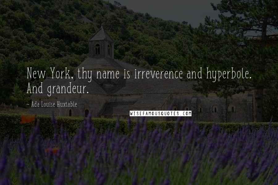 Ada Louise Huxtable Quotes: New York, thy name is irreverence and hyperbole. And grandeur.