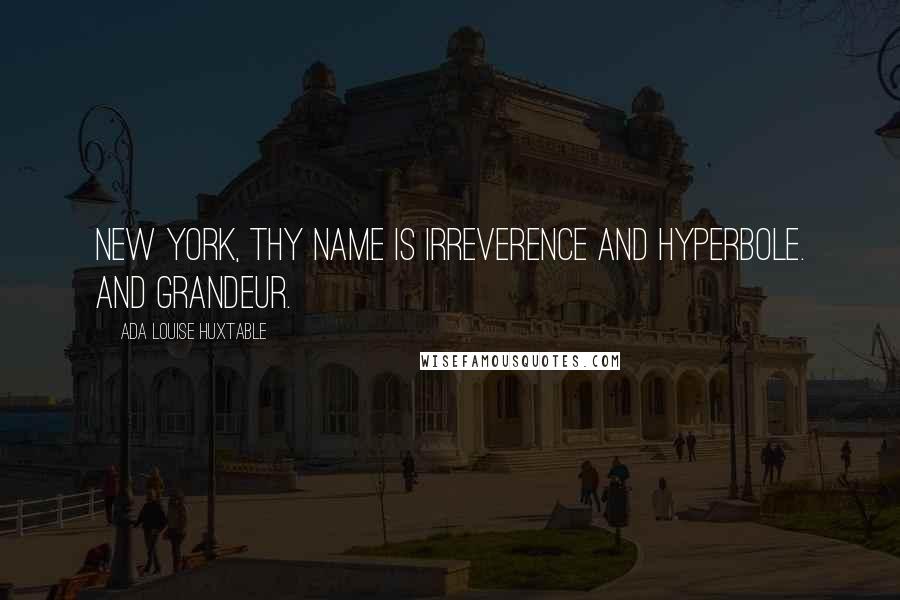 Ada Louise Huxtable Quotes: New York, thy name is irreverence and hyperbole. And grandeur.