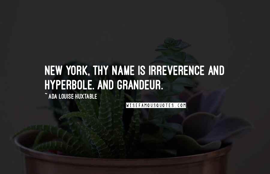 Ada Louise Huxtable Quotes: New York, thy name is irreverence and hyperbole. And grandeur.