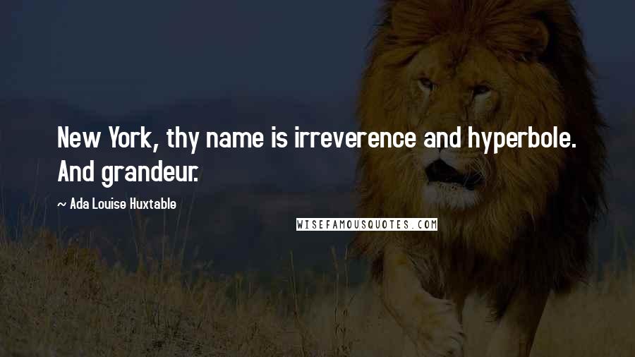 Ada Louise Huxtable Quotes: New York, thy name is irreverence and hyperbole. And grandeur.