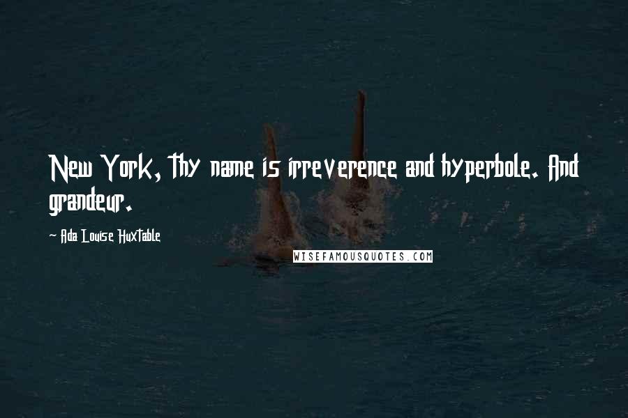 Ada Louise Huxtable Quotes: New York, thy name is irreverence and hyperbole. And grandeur.