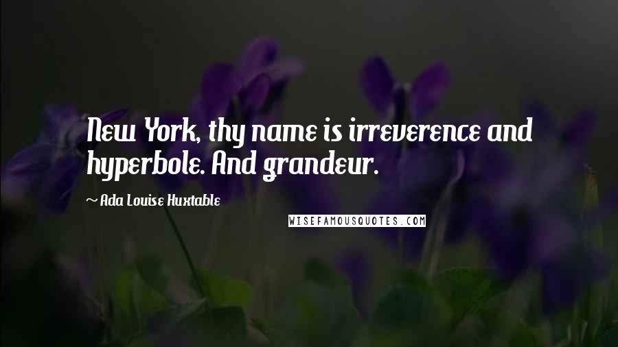 Ada Louise Huxtable Quotes: New York, thy name is irreverence and hyperbole. And grandeur.