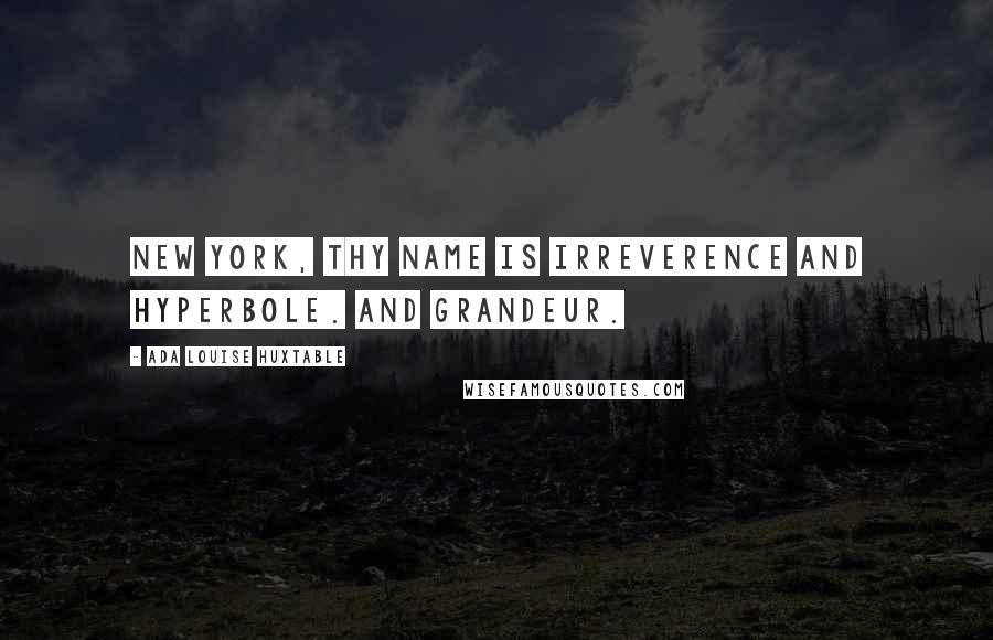 Ada Louise Huxtable Quotes: New York, thy name is irreverence and hyperbole. And grandeur.