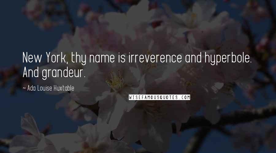 Ada Louise Huxtable Quotes: New York, thy name is irreverence and hyperbole. And grandeur.