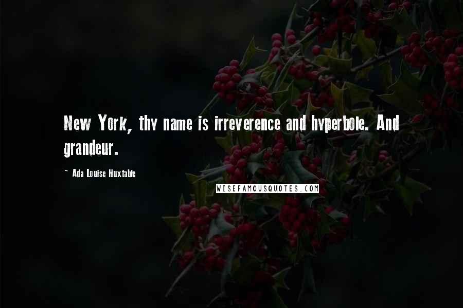 Ada Louise Huxtable Quotes: New York, thy name is irreverence and hyperbole. And grandeur.