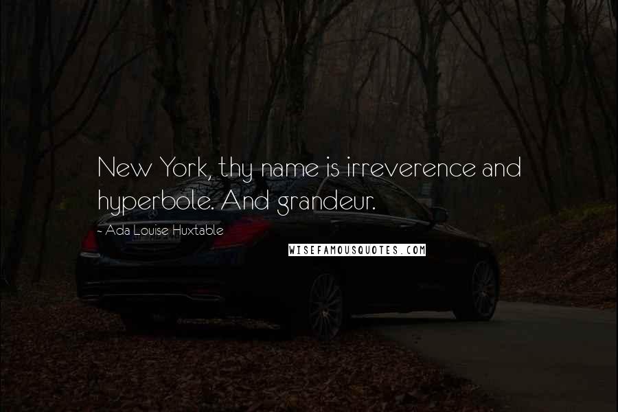 Ada Louise Huxtable Quotes: New York, thy name is irreverence and hyperbole. And grandeur.