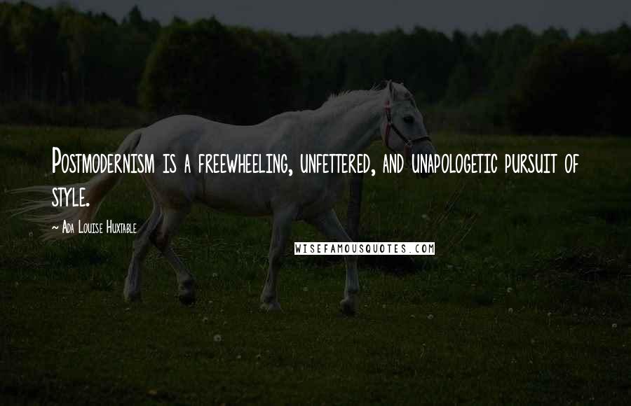 Ada Louise Huxtable Quotes: Postmodernism is a freewheeling, unfettered, and unapologetic pursuit of style.