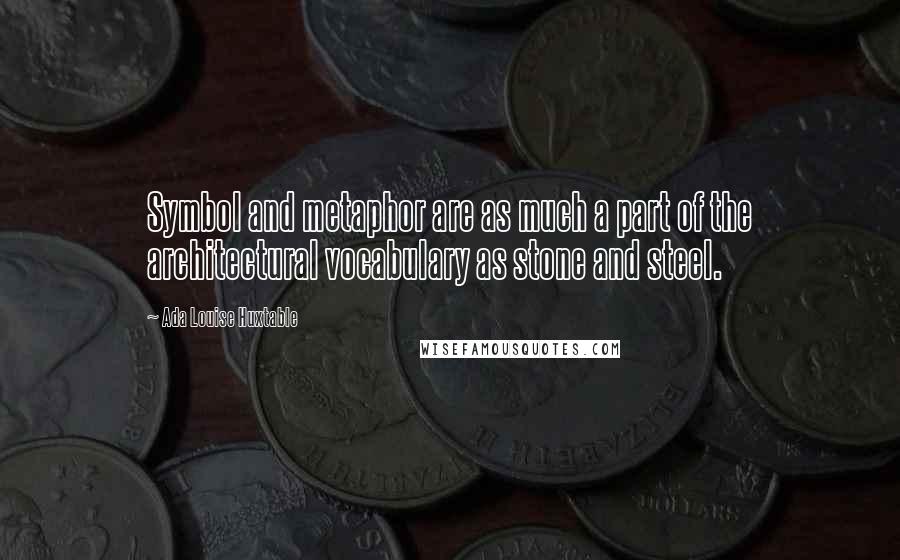 Ada Louise Huxtable Quotes: Symbol and metaphor are as much a part of the architectural vocabulary as stone and steel.