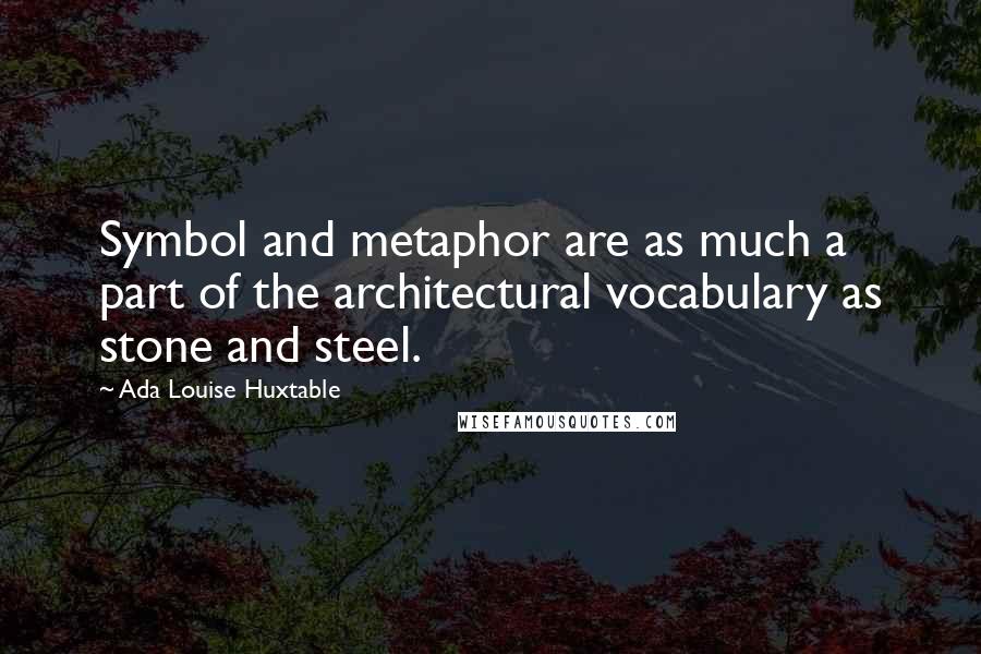 Ada Louise Huxtable Quotes: Symbol and metaphor are as much a part of the architectural vocabulary as stone and steel.