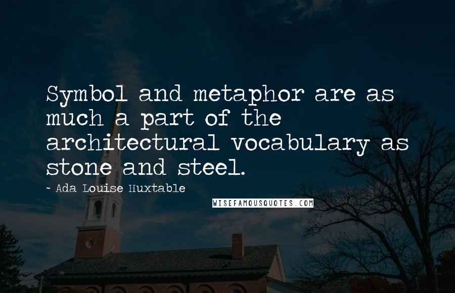 Ada Louise Huxtable Quotes: Symbol and metaphor are as much a part of the architectural vocabulary as stone and steel.