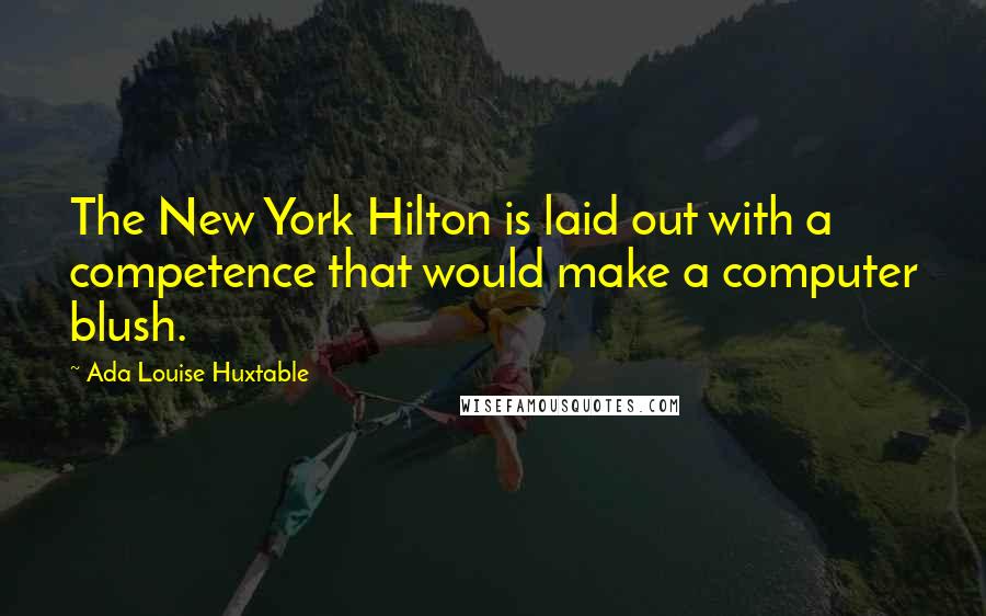 Ada Louise Huxtable Quotes: The New York Hilton is laid out with a competence that would make a computer blush.